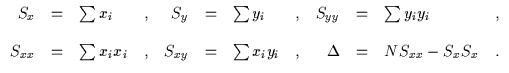 \( \begin{array}{rclcrclcrclc}
S_{x} & = & \sum x_{i} & , & S_{y} & = & \sum y_{...
... & = & \sum x_{i}y_{i} &,& \Delta & = & NS_{xx}-S_{x}S_{x} &. \\
\end{array} \)