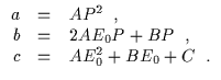 \(\begin{array}{rcl}
a &=& AP^{2}\hskip 2mm ,\\
b &=& 2AE_{0}P+BP\hskip 2mm,\\
c &=& AE_{0}^{2}+BE_{0}+C\hskip 2mm .\\
\end{array}\)